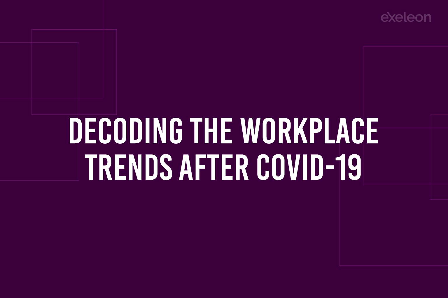 Workplace Trends After Covid-19_Exeleon Magazine