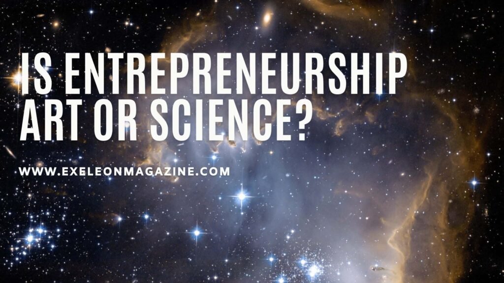 Is Entrepreneurship An Science Or A Art? | Exeleon Magazine