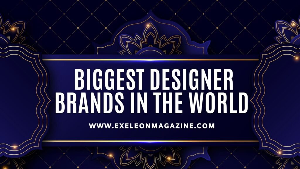 Biggest Designer Brands in the World Exeleon Magazine