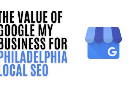 The Value of Google My Business for Philadelphia Local SEO